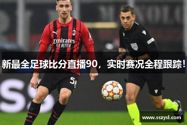 新最全足球比分直播90，实时赛况全程跟踪！