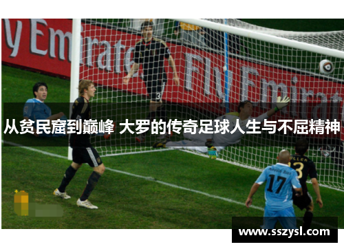 从贫民窟到巅峰 大罗的传奇足球人生与不屈精神