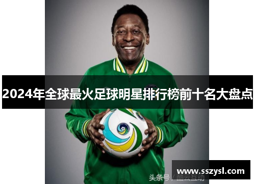 2024年全球最火足球明星排行榜前十名大盘点