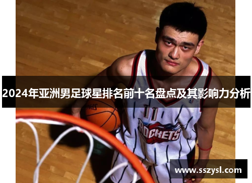 2024年亚洲男足球星排名前十名盘点及其影响力分析