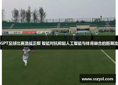 GPT足球比赛激战正酣 智能对抗掀起人工智能与体育融合的新潮流